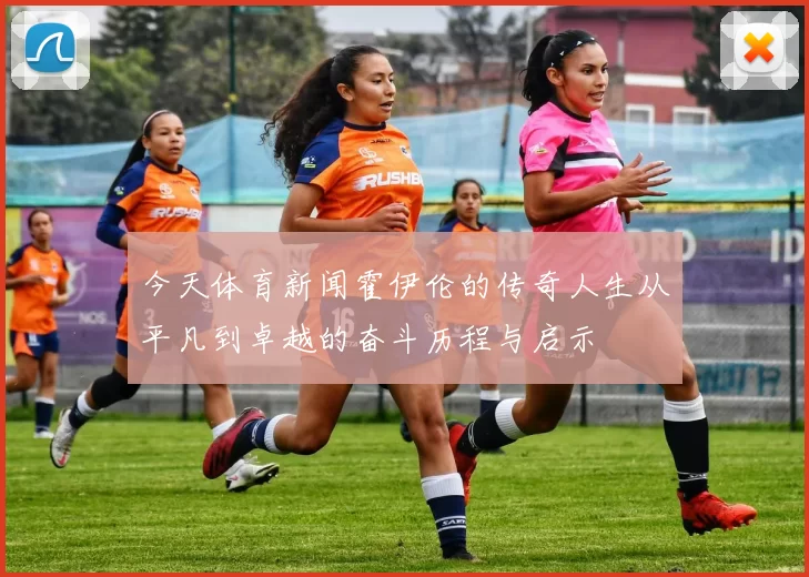 今天体育新闻霍伊伦的传奇人生从平凡到卓越的奋斗历程与启示